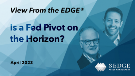 Is a Fed Pivot on the Horizon? – View From the EDGE® April 2023