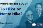 View From the EDGE® September 2023 – To Hike or Not to Hike?