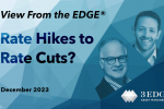 View From the EDGE® December 2023 – Rate Hikes to Rate Cuts?