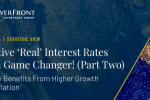 Positive ‘Real’ Interest Rates Are a Game Changer! (Part Two)